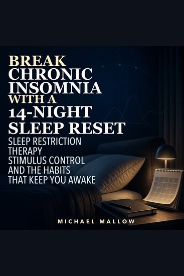 Break Chronic Insomnia with a 14-Night Sleep Reset - Sleep Restriction Therapy Stimulus Control and the Habits That Keep You Awake - cover