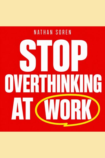 Stop Overthinking at Work - How to Make Decisions Faster Stop Second-Guessing and Quiet the Mental Replay - cover