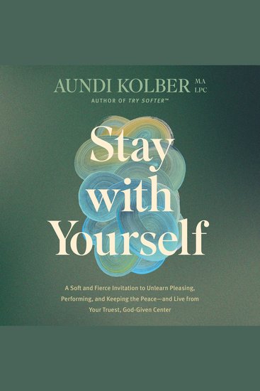 Stay with Yourself - A Soft and Fierce Invitation to Unlearn Pleasing Performing and Keeping the Peace--and Live from Your Truest God-Given Center - cover
