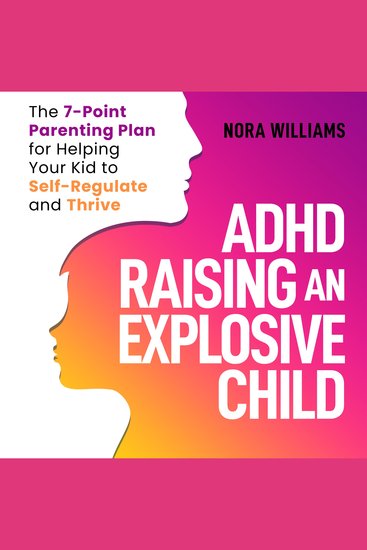 ADHD Raising an Explosive Child - The 7-Point Parenting Plan for Helping Your Kid to Self-Regulate and Thrive - Learn Effective Strategies to Build Emotional Control and Positive Habits - cover