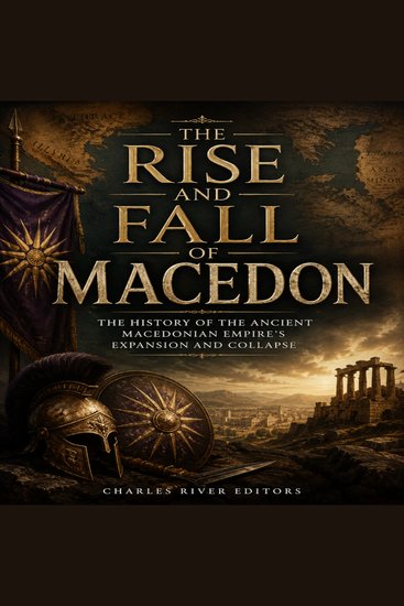 Rise and Fall of Macedon The: The History of the Ancient Macedonian Empire’s Expansion and Collapse - cover