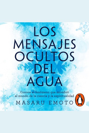 Los mensajes ocultos del agua - Conoce el fenómeno que asombró al mundo de la ciencia y la espiritualidad - cover