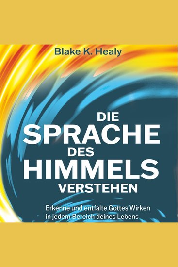 Die Sprache des Himmels verstehen - Erkenne und entfalte Gottes Wirken in jedem Bereich deines Lebens - cover