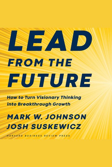 Lead from the Future - How to Turn Visionary Thinking Into Breakthrough Growth - cover