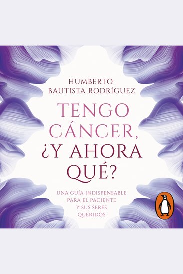Tengo cáncer ¿y ahora qué? - Una guía indispensable para el paciente y sus seres queridos - cover