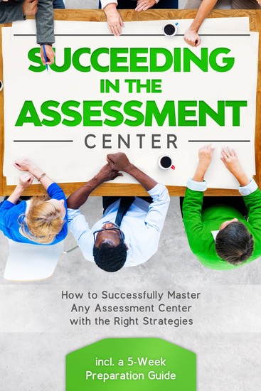 Succeeding in the Assestment Center: How to Successfully Master Any Assessment Center with the Right Strategies – Including a 5-Week Preparation Guide - cover