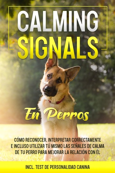 Calming Signals en perros: Cómo reconocer interpretar correctamente e incluso utilizar tú mismo las señales de calma de tu perro para mejorar la relación con él | incluye test de personalidad canina - cover