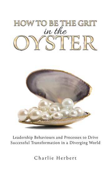 How to Be the Grit in the Oyster - Leadership Behaviours and Processes to Drive Successful Transformation in a Diverging World - cover