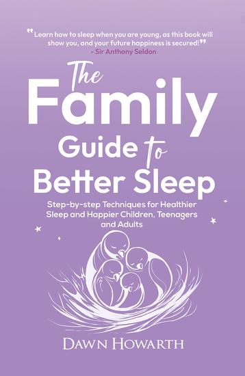 The Family Guide to Better Sleep - Step-by-step Techniques for Healthier Sleep and Happier Children Teenagers and Adults - cover
