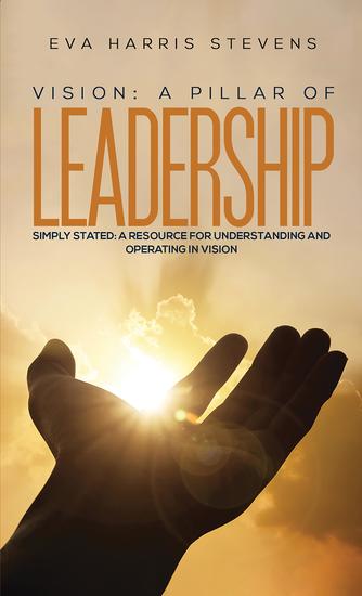 Vision: A Pillar of Leadership - Simply Stated: A Resource for Understanding and Operating in Vision - cover