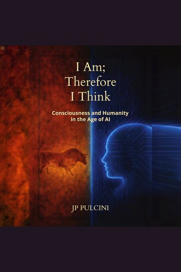 I Am; Therefore I Think - Consciousness and Humanity in the Age of AI - cover