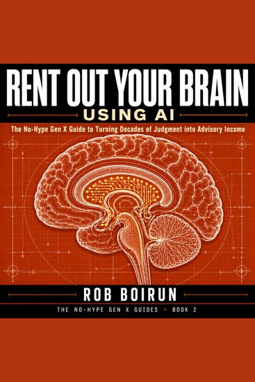 Rent Out Your Brain Using AI: - The No-Hype Gen X Guide to Turning Decades of Judgment into Advisory Income` (No Hype AI For Gen X'ers) - cover