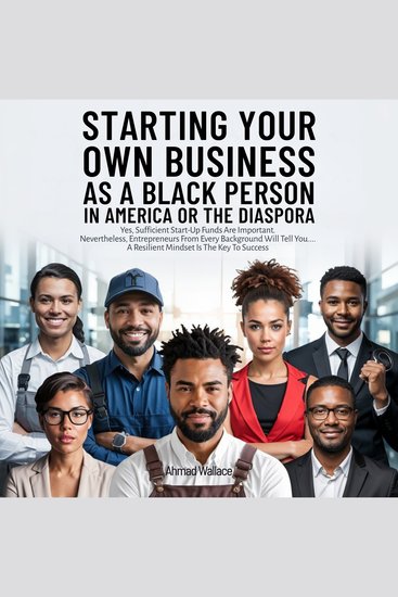 Starting Your Own Business As A Black Person In America Or The Diaspora - Ahmad Wallace - cover