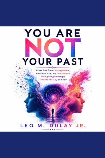 You Are Not Your Past - Break Free from Limiting Beliefs Emotional Pain and Old Patterns Through Hypnotherapy Timeline Therapy and NLP - cover