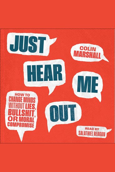 Just Hear Me Out - How to Change Minds Without Lies Bullshit or Moral Compromise - cover