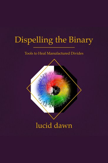 Dispelling the Binary - Tools to Heal Manufactured Divides - cover