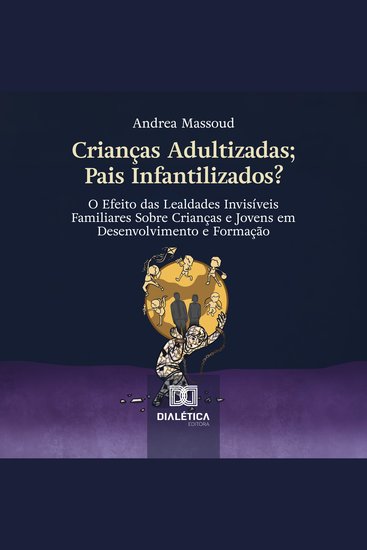 Crianças Adultizadas; Pais Infantilizados? - O Efeito das Lealdades Invisíveis Familiares Sobre Crianças e Jovens em Desenvolvimento e Formação - cover