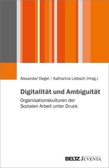 Digitalität und Ambiguität - Organisationskulturen der Sozialen Arbeit unter Druck - cover