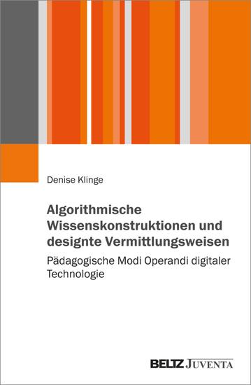 Algorithmische Wissenskonstruktionen und designte Vermittlungsweisen - Pädagogische Modi Operandi digitaler Technologie - cover