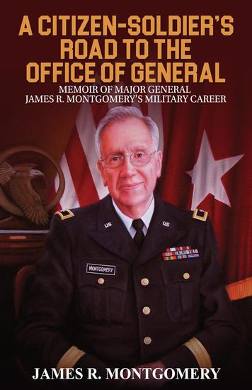 A Citizen-Soldier's Road to Office of General - Memoir of Major General James R Montgomery's Military Career - cover
