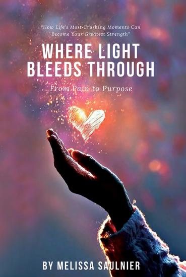 Where Light Bleeds Through - How Life's Most Crushing Moments Can Become Your Greatest Strength - cover