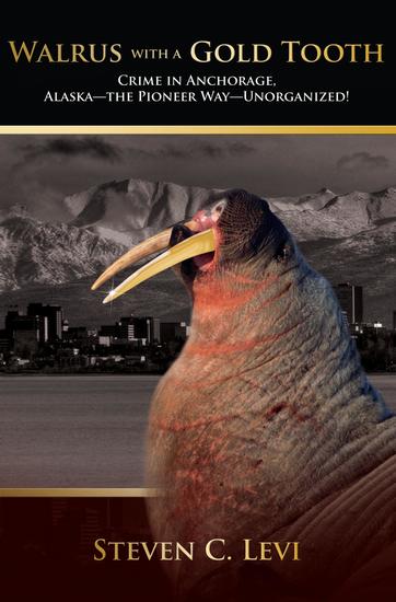 Walrus With A Gold Tooth - Crime in Anchorage Alaska—the Pioneer Way—Unorganized! - cover