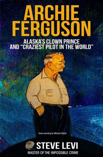 Archie Ferguson - Alaska's Clown Prince and "Craziest Pilot in the World" - cover