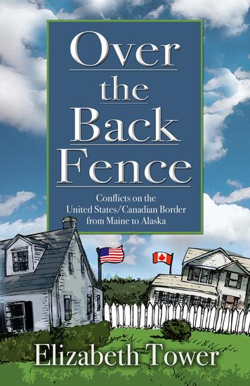 Over The Back Fence - Conflicts on the United States Canadian Border From Maine to Alaska - cover