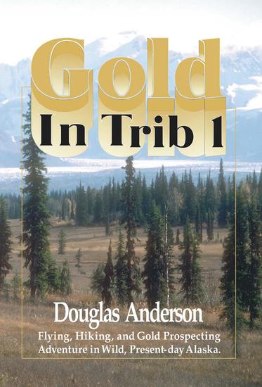 Gold in Trib 1 - Flying Hiking and Gold Prospecting - Adventure in Wild Present-Day Alaska - cover
