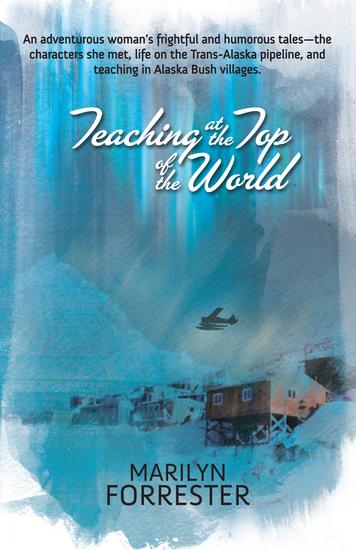 Teaching at the Top of the World - An adventurous woman's frightful and humorous tales—the characters she met life on the Trans-Alaska pipeline and teaching in Alaska Bush villages - cover