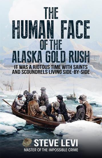 The Human Face of the Alaska Gold Rush - It was a Riotous Time With Saints and Scoundrels Living Side-By-Side - cover