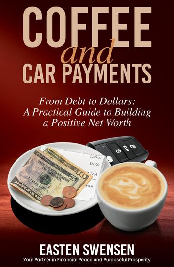 Coffee and Car Payments - From Debt to Dollars: A Practical Guide to Building a Positive Net Worth - cover