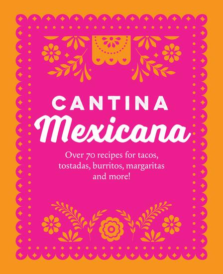 Cantina Mexicana - Over 70 recipes for tacos tostadas burritos margaritas and more! - cover