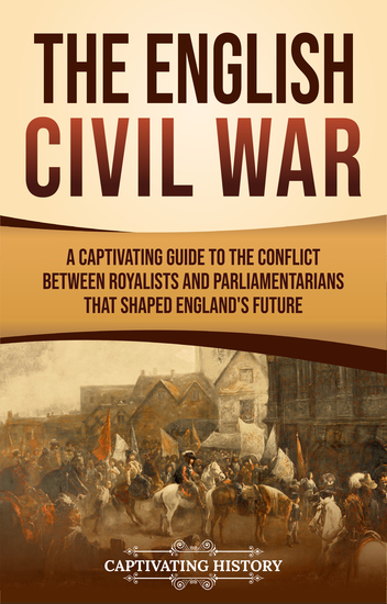 The English Civil War - A Captivating Guide to the Conflict Between Royalists and Parliamentarians That Shaped England's Future - cover