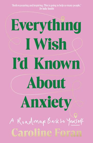 Everything I Wish I'd Known About Anxiety - A roadmap back to yourself - cover