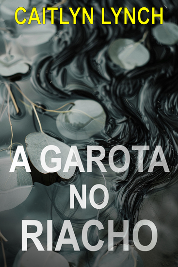 A Garota no Riacho - Um eletrizante thriller australiano de cidade pequena com um segredo mortal e uma atração perigosa - cover