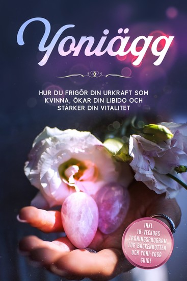 Yoniägg: Hur du frigör din urkraft som kvinna ökar din libido och stärker din vitalitet – Inklusive 10-veckors träningsprogram för bäckenbotten och Yoni-yoga guide - cover