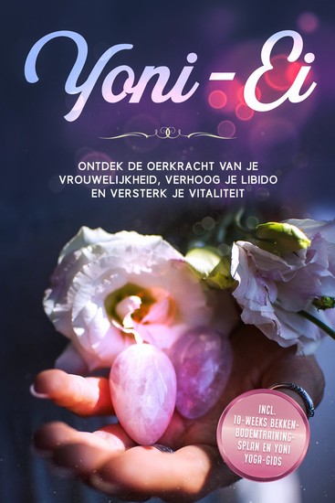 Yoni-Ei: Ontdek de oerkracht van je vrouwelijkheid verhoog je libido en versterk je vitaliteit – Inclusief 10-weeks bekkenbodemtrainingsplan en Yoni Yoga-gids - cover