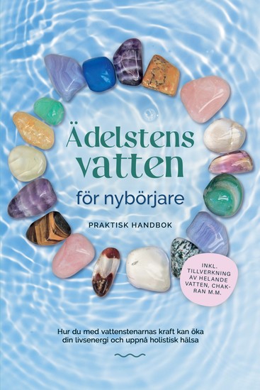 Ädelstensvatten för nybörjare – Praktisk handbok: Hur du med vattenstenarnas kraft kan öka din livsenergi och uppnå holistisk hälsa | inkl tillverkning av helande vatten chakran mm - cover