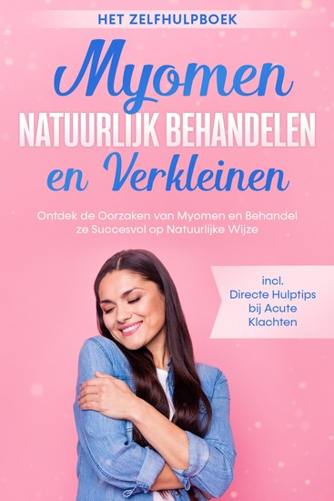 Myomen Natuurlijk Behandelen en Verkleinen – Het Zelfhulpboek: Ontdek de Oorzaken van Myomen en Behandel ze Succesvol op Natuurlijke Wijze – Inclusief Directe Hulptips bij Acute Klachten - cover