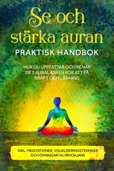 Se och stärka auran – Praktisk handbok: Hur du uppfattar och renar de 7 auralagren för att få kraft och läkning – Inklusive meditationer visualiseringstekniker och övningar i klärvoajans - cover