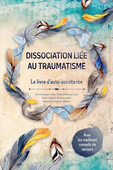 Dissociation liée au traumatisme – Le livre d'auto-assistance : Comment guérir votre traumatisme pas à pas laisser le passé derrière vous et retrouver le bonheur intérieur – Avec les meilleurs conseils de secours - cover