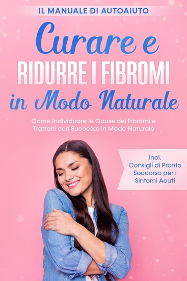 Curare e Ridurre i Fibromi in Modo Naturale – Il Manuale di Autoaiuto: Come Individuare le Cause dei Fibromi e Trattarli con Successo in Modo Naturale – Inclusi Consigli di Pronto Soccorso per i Sintomi Acuti - cover