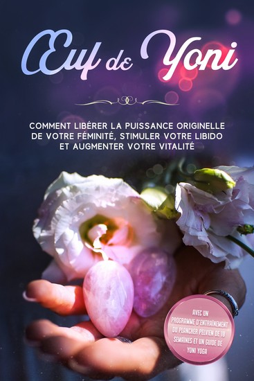 Œuf de Yoni : Comment libérer la puissance originelle de votre féminité stimuler votre libido et augmenter votre vitalité – Avec un programme d'entraînement du plancher pelvien de 10 semaines et un guide de Yoni Yoga - cover