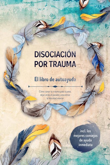Disociación por trauma – El libro de autoayuda: Cómo sanar tu trauma paso a paso dejar atrás el pasado y encontrar la felicidad interior – Incluye los mejores consejos de ayuda inmediata - cover