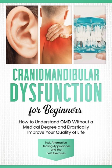 Craniomandibular Dysfunction for Beginners: How to Understand CMD Without a Medical Degree and Drastically Improve Your Quality of Life – Including Alternative Healing Approaches and the Best Exercises - cover