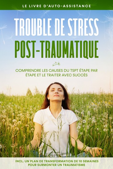 Trouble de stress post-traumatique : Le livre d'auto-assistance – Comprendre les causes du TSPT étape par étape et le traiter avec succès – Incluant un plan de transformation de 10 semaines pour surmonter un traumatisme - cover
