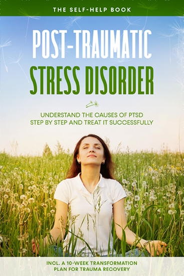 Post-Traumatic Stress Disorder: The Self-Help Book – Understand the Causes of PTSD Step by Step and Treat It Successfully – Including a 10-Week Transformation Plan for Trauma Recovery - cover
