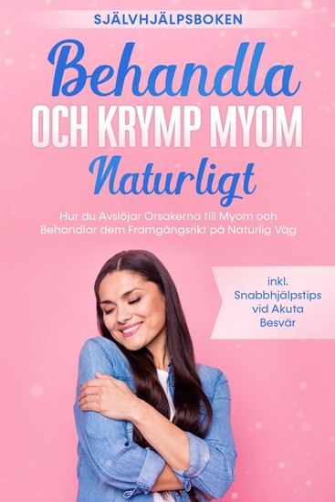 Behandla och Krymp Myom Naturligt – Självhjälpsboken: Hur du Avslöjar Orsakerna till Myom och Behandlar dem Framgångsrikt på Naturlig Väg – Inklusive Snabbhjälpstips vid Akuta Besvär - cover