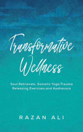 Transformative Wellness - Soul Retrievals Somatic Yoga Trauma Releasing Exercises and Ayahuasca - cover